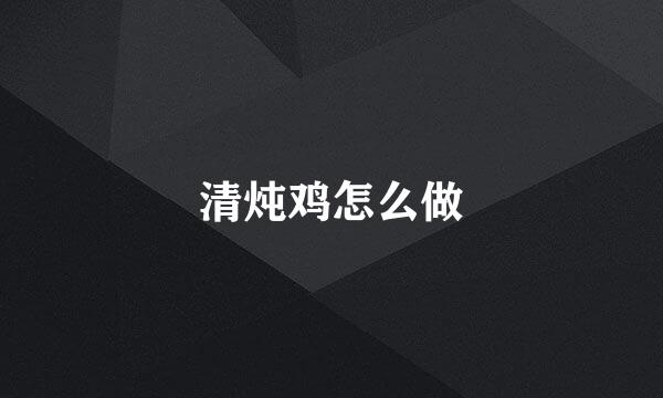 清炖鸡怎么做
