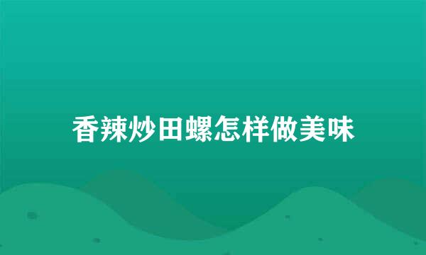 香辣炒田螺怎样做美味