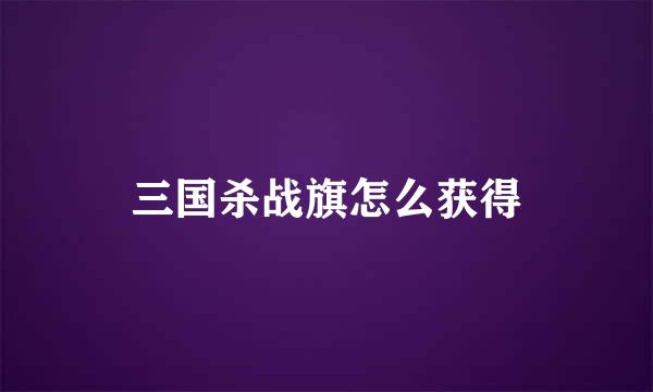 三国杀战旗怎么获得