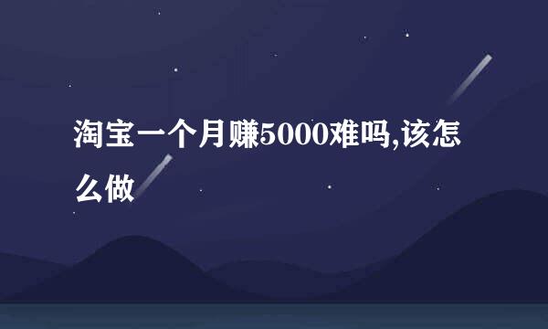 淘宝一个月赚5000难吗,该怎么做