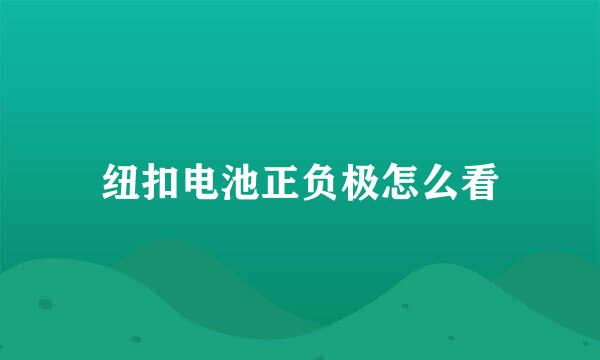 纽扣电池正负极怎么看