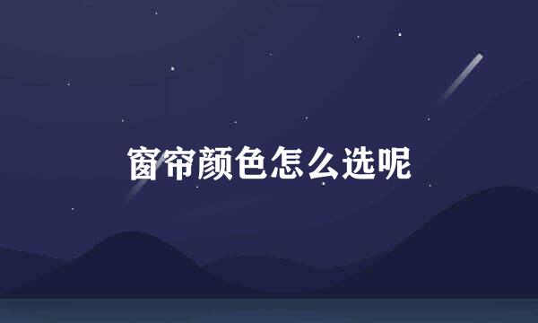 窗帘颜色怎么选呢