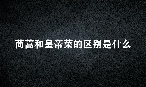 茼蒿和皇帝菜的区别是什么