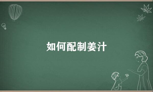 如何配制姜汁