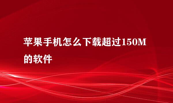 苹果手机怎么下载超过150M的软件