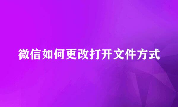 微信如何更改打开文件方式