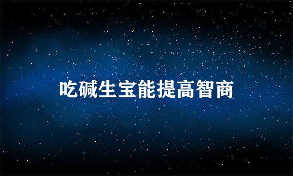 吃碱生宝能提高智商