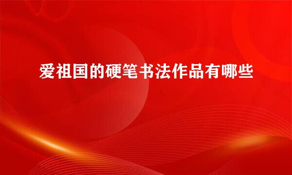 爱祖国的硬笔书法作品有哪些