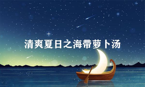 清爽夏日之海带萝卜汤