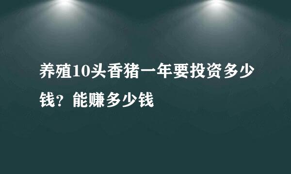 养殖10头香猪一年要投资多少钱？能赚多少钱