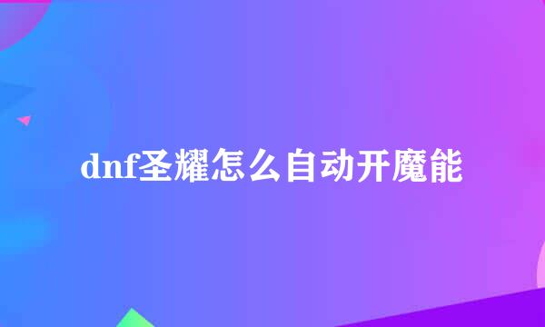 dnf圣耀怎么自动开魔能