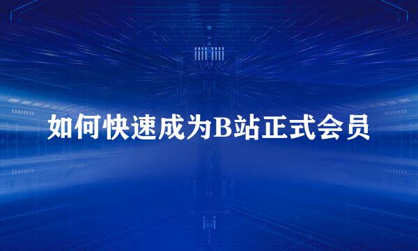 如何快速成为B站正式会员