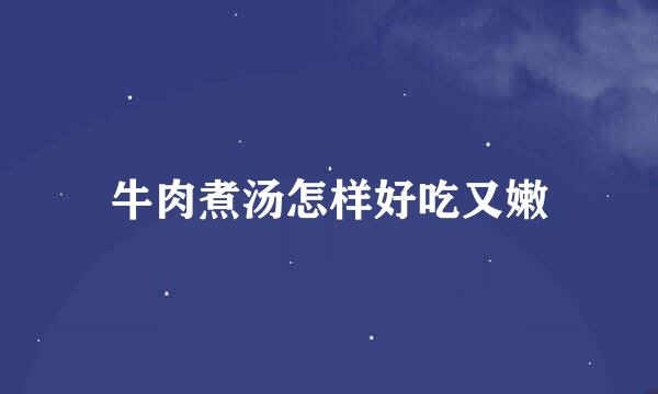 牛肉煮汤怎样好吃又嫩