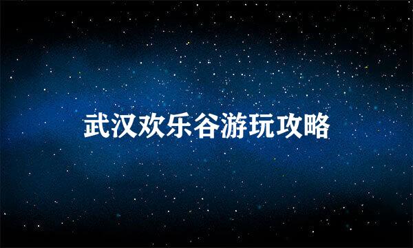 武汉欢乐谷游玩攻略