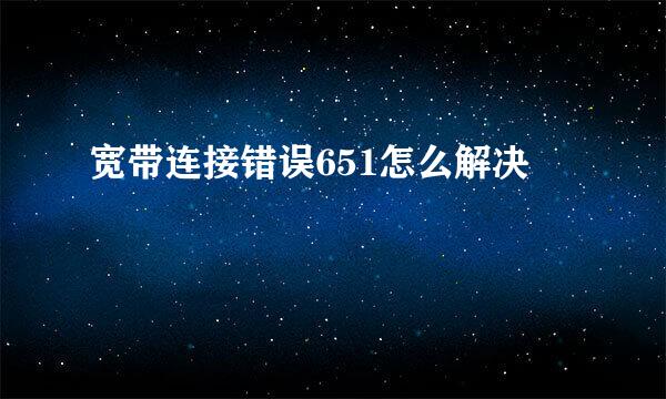 宽带连接错误651怎么解决
