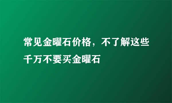常见金曜石价格，不了解这些千万不要买金曜石