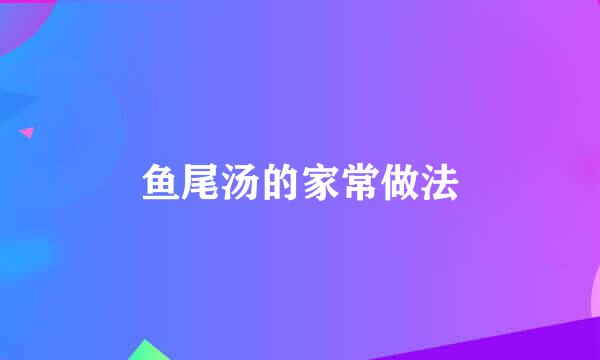 鱼尾汤的家常做法