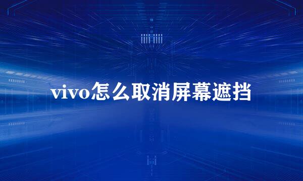 vivo怎么取消屏幕遮挡