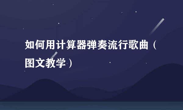 如何用计算器弹奏流行歌曲（图文教学）