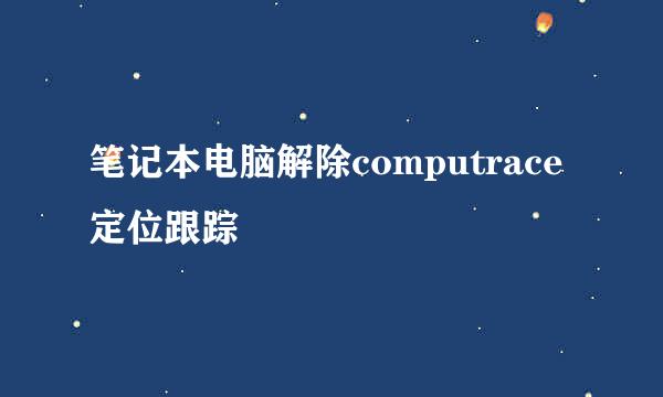 笔记本电脑解除computrace定位跟踪