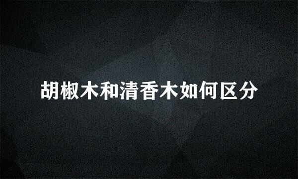 胡椒木和清香木如何区分