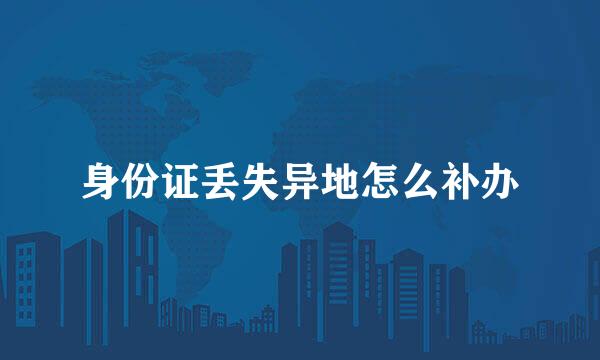 身份证丢失异地怎么补办