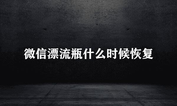 微信漂流瓶什么时候恢复