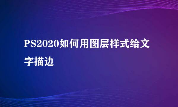 PS2020如何用图层样式给文字描边