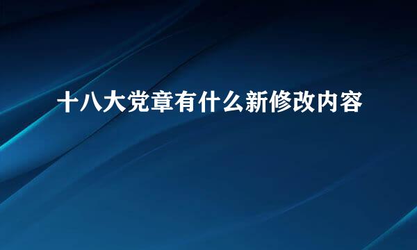 十八大党章有什么新修改内容