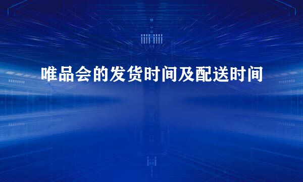 唯品会的发货时间及配送时间