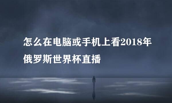 怎么在电脑或手机上看2018年俄罗斯世界杯直播