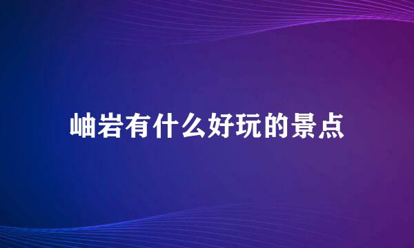 岫岩有什么好玩的景点