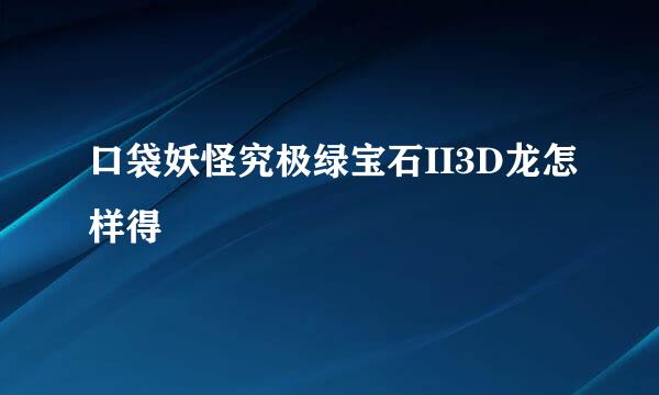 口袋妖怪究极绿宝石II3D龙怎样得