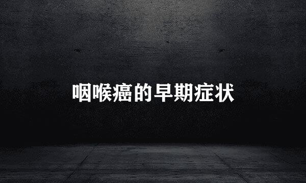 咽喉癌的早期症状