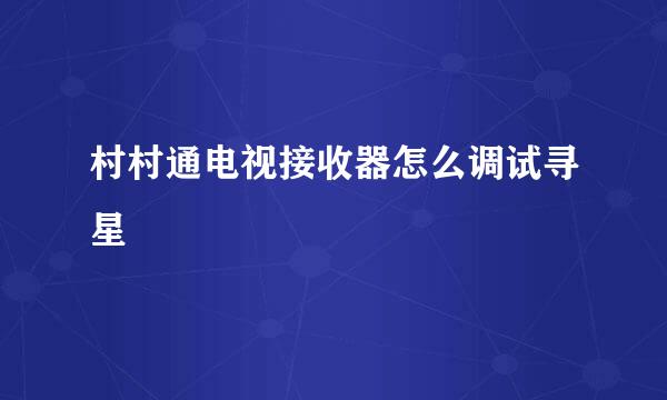 村村通电视接收器怎么调试寻星
