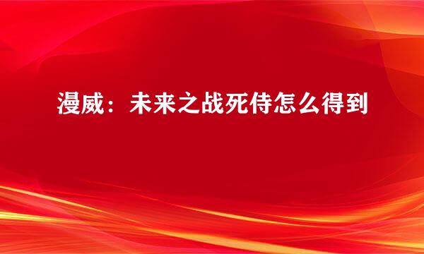 漫威：未来之战死侍怎么得到