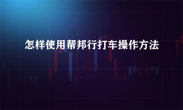 怎样使用帮邦行打车操作方法