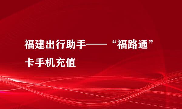 福建出行助手——“福路通”卡手机充值