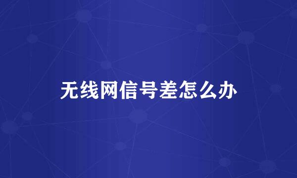 无线网信号差怎么办