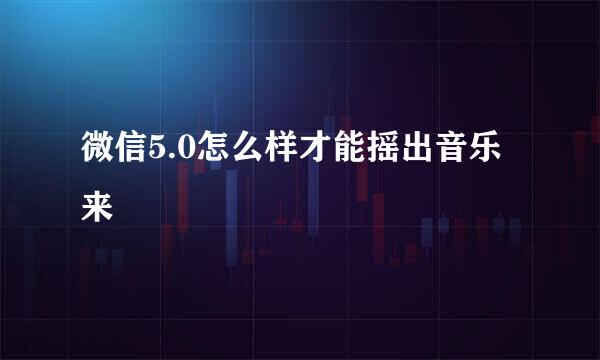 微信5.0怎么样才能摇出音乐来