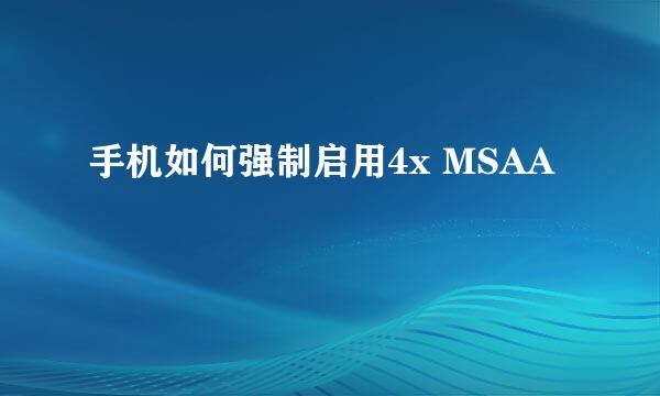 手机如何强制启用4x MSAA