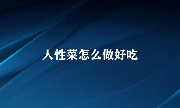 人性菜怎么做好吃