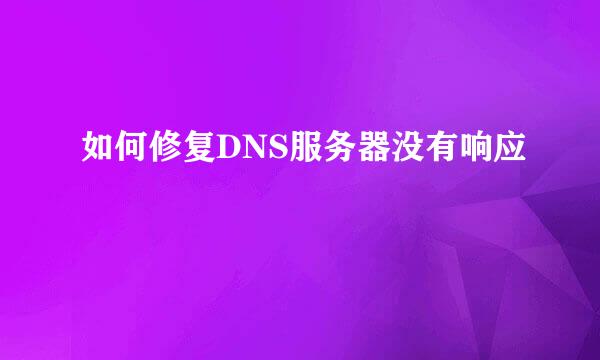 如何修复DNS服务器没有响应