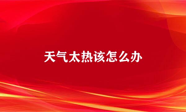 天气太热该怎么办