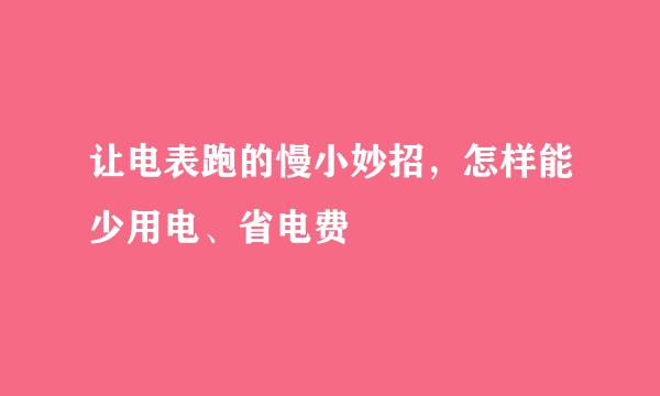 让电表跑的慢小妙招，怎样能少用电、省电费