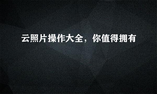 云照片操作大全，你值得拥有