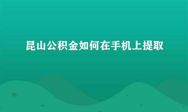 昆山公积金如何在手机上提取