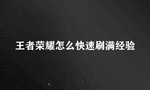 王者荣耀怎么快速刷满经验
