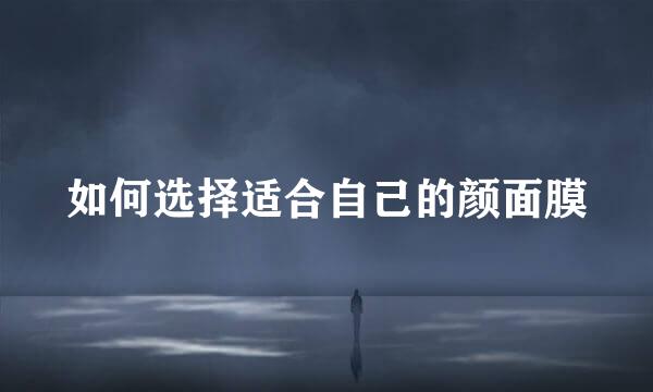 如何选择适合自己的颜面膜