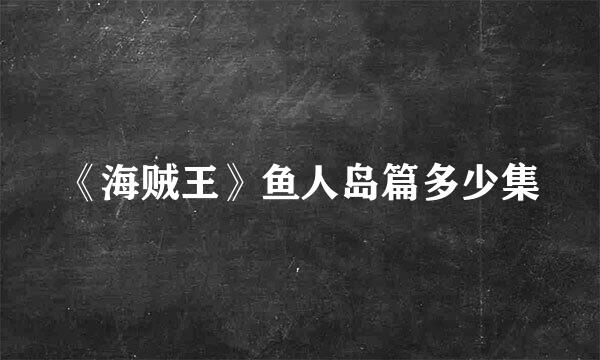 《海贼王》鱼人岛篇多少集